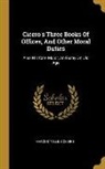 Marcus Tullius Cicero - Cicero's Three Books Of Offices, And Other Moral Duties: Also His Cato Major, An Essay On Old Age