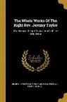 Reginald Heber, George Rust, Jeremy Taylor - The Whole Works Of The Right Rev. Jeremy Taylor: The History Of The Life And Death Of The Holy Jesus
