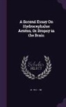John Cheyne - A Second Essay On Hydrocephalus Acutus, Or Dropsy in the Brain