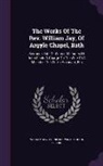 John Clark, William Jay, Cornelius Winter - The Works of the REV. William Jay, of Argyle Chapel, Bath: Sermons. Life of Winter. Memoirs of John Clark. a Charge to the Wife of a Minister. the Wif
