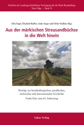 Felix Engel, Elisabeth Ruffert, Anke Seeger, Anke Seeger u a, Ulrike Sträßner - Aus der märkischen Streusandbüchse in die Welt hinein - Beiträge zur brandenburgischen, preußischen, sächsischen und internationalen Geschichte
