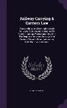 Charles Nash - Railway Carrying & Carriers Law: The Liabilities and Non-Liabilities of Railways, Carriers and Others, as to Goods, Luggage, Passengers, &C., &C.: The