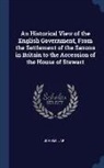 John Millar - An Historical View of the English Government, From the Settlement of the Saxons in Britain to the Accession of the House of Stewart