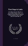 Rf Leighton - First Steps in Latin: A Complete Course in Latin for One Year, Based on Material Drawn from Caesar's Commentaries, with Exercises for Sight-