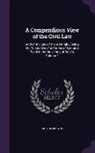 Arthur Browne - A Compendious View of the Civil Law: And of the Law of the Admiralty, Being the Substance of a Course of Lectures Read in the University of Dublin