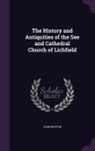 John Britton - The History and Antiquities of the See and Cathedral Church of Lichfield