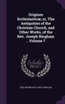 Joseph Bingham, Richard Bingham - Origines Ecclesiasticae; Or, the Antiquities of the Christian Church, and Other Works, of the REV. Joseph Bingham .. Volume 7