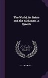 H. G. Wells, H. G. 1866-1946 Wells - The World, Its Debts and the Rich Men. a Speech