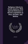 John Lee - Religious Liberty in South America, With Special Reference to Recent Legislation in Peru, Ecuador, and Bolivia