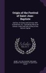 Moine J. M. Le Moine, Benjamin Origin of the Festiva Sulte - Origin of the Festival of Saint-Jean-Baptiste: Qué bec, its Gates and Environs, With Illustrations, etc.: Something About the Streets, Lanes and Early