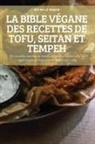 Michelle Debois - LA BIBLE VÉGANE DES RECETTES DE TOFU, SEITAN ET TEMPEH