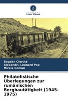 Bogdan Cioru?a, Bogdan Cioru_a, Bogdan Cioru¿a, Bogdan Cioruta, Mire Coman, Mirela Coman... - Philatelistische Überlegungen zur rumänischen Bergbautätigkeit (1945-1975)