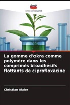 Christian Alalor - La gomme d'okra comme polymère dans les comprimés bioadhésifs flottants de ciprofloxacine