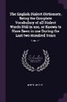 Joseph Wright - The English Dialect Dictionary, Being the Complete Vocabulary of all Dialect Words Still in use, or Known to Have Been in use During the Last two Hund