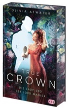 Olivia Atwater - True Crown - Die Lady und der Lord Magier
