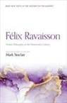 Mark Sinclair - Felix Ravaisson: French Philosophy in the Nineteenth Century