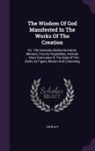 John Ray - The Wisdom Of God Manifested In The Works Of The Creation: Viz. The Heavenly Bodies Elements, Meteors, Fossils, Vegetables, Animals ... More Particula