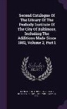 Samuel Hill, John Parker, Johns Hopkins University Peabody Instit - Second Catalogue Of The Library Of The Peabody Institute Of The City Of Baltimore, Including The Additions Made Since 1882, Volume 2, Part 1