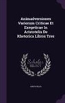 Aristoteles - Animadversiones Variorum Criticae Et Exegeticae In Aristotelis De Rhetorica Libros Tres