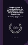 Abraham Coles - The Microcosm. a Poem, Read Before the Medical Society of New Jersey at Its Centenary Anniversary: With the Address Delivered as President, Jan. 24, 1
