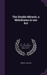 Robert Garland - The Double Miracle, a Melodrama in One Act