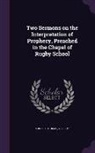 Thomas Arnold - Two Sermons on the Interpretation of Prophecy, Preached in the Chapel of Rugby School