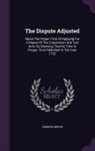 Edmund Gibson - The Dispute Adjusted: About The Proper Time Of Applying For A Repeal Of The Corporation And Test Acts: By Shewing, That No Time Is Proper. F