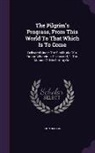 John Bunyan - The Pilgrim's Progress, from This World to That Which Is to Come: Delivered Under the Similitude of a Dream Wherein Is Discovered, 1. the Manner of Hi
