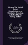 John W. Foster, United States Commissioners on the Alas - Views of the United States' Commissioners on the Alaska Boundary, as Defined by the Treaty of 1825