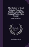 Robert Henry - The History of Great Britain, From the First Invasion by the Romans Under Julius Caesar: Written on a new Plan