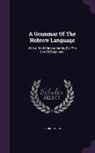 George Bush - A Grammar Of The Hebrew Language: With A Brief Chrestomathy, For The Use Of Beginners