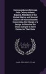 John Quincy Adams - Correspondence Between John Quincy Adams, Esquire, President of the United States, and Several Citizens of Massachusetts Concerning the Charge of a De