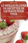 Emilie Lagarde - LE MEILLEUR LIVRE DE RECETTES DE GÂTEAUX POUR TOUS