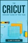 Clary P. Holsen - THE CRICUT AND CROCHET GUIDE OF THIS YEAR