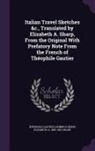 Theophile Gautier, Théophile Gautier, Heinrich Heine, Elizabeth A. Sharp, Elizabeth A. 1856-1932 Sharp - Italian Travel Sketches &c., Translated by Elizabeth A. Sharp, From the Original With Prefatory Note From the French of Théophile Gautier