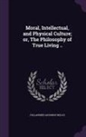 Follansbee Goodrich Welch - Moral, Intellectual, and Physical Culture; Or, the Philosophy of True Living