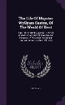 John Lewis - The Life of Mayster Wyllyam Caxton, of the Weald of Kent: The First Printer in England: In Which Is Given an Account of the Rise and Progress of the A