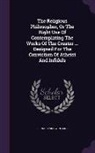 Bernard Nieuwentijdt - The Religious Philosopher, or the Right Use of Contemplating the Works of the Creator ... Designed for the Conviction of Atheist and Infidels