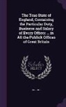 England - The True State of England, Containing the Particular Duty, Business and Salary of Every Officer ... in All the Publick Offices of Great Britain