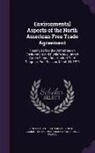 United States Congress Senate Committ - Environmental Aspects of the North American Free Trade Agreement: Hearing Before the Committee on Environment and Public Works, United States Senate