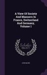 John Moore - A View of Society and Manners in France, Switzerland and Germany, Volume 1
