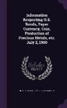 United States Dept of the Treasury - Information Respecting U.S. Bonds, Paper Currency, Coin, Production of Precious Metals, Etc. July 2, 1900