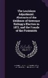 Ya Pamphlet Collection (Library of Congr - The Louisiana Adjustment. Abstracts of the Evidence of Governor Kellogg's Election in 1872, and the Frauds of the Fusionists