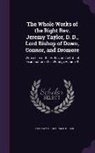 Reginald Heber, Jeremy Taylor - The Whole Works of the Right REV. Jeremy Taylor, D. D., Lord Bishop of Down, Connor, and Dromore: With a Life of the Author, and a Critical Examinatio