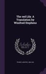 Anatole France, Anatole 1844-1924 France - The Red Lily. a Translation by Winifred Stephens