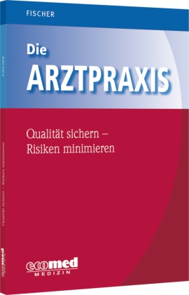Guntram Fischer - Die Arztpraxis - Qualität sichern, Risiken minimieren