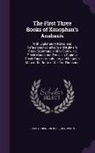 James Robinson Boise, Xenophon - The First Three Books of Xenophon's Anabasis: With Explanatory Notes, and References to Hadley's and Kuhner's Greek Grammars, and to Goodwin's Greek M