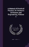 Ervin Sidney Ferry - A Manual of Practical Physics, for Students of Science and Engineering, Volume 1
