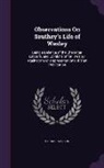Richard Watson - Observations On Southey's Life of Wesley: Being a Defence of the Character, Labours, and Opinions of Mr. Wesley, Against the Misrepresentations of Tha
