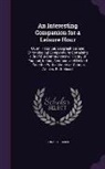 Donald Fraser - An Interesting Companion for a Leisure Hour: Or, an Historical, Geographical, and Chronological Compendium: Containing a Brief But Comprehensive Hist